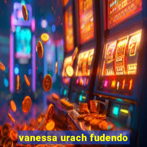 vanessa urach fudendo